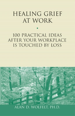 Healing Grief at Work: 100 Practical Ideas After Your Workplace Is Touched by Loss Volume 1 by Wolfelt, Alan D.