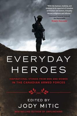 Everyday Heroes: Inspirational Stories from Men and Women in the Canadian Armed Forces by Mitic, Jody
