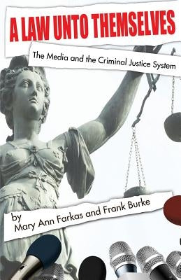 A Law Unto Themselves: The Media and the Criminal Justice System by Burke, Frank
