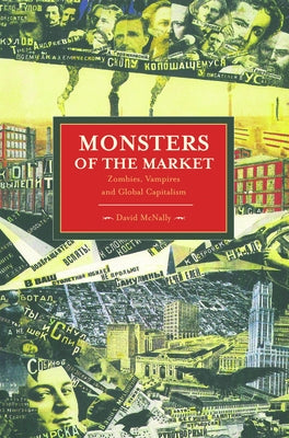Monsters of the Market: Zombies, Vampires and Global Capitalism by McNally, David