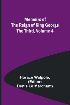 Memoirs of the Reign of King George the Third, Volume 4 by Walpole, Horace