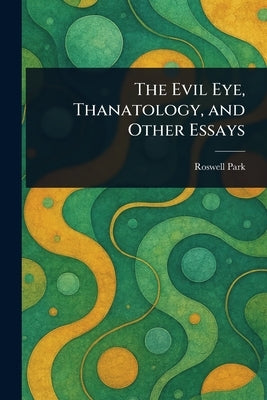 The Evil Eye, Thanatology, and Other Essays by Park, Roswell