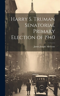 Harry S. Truman Senatorial Primary Election of 1940 by McGraw, James Joseph