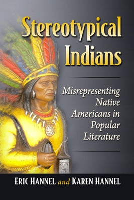 Stereotypical Indians: Misrepresenting Native Americans in Popular Literature by Hannel, Eric