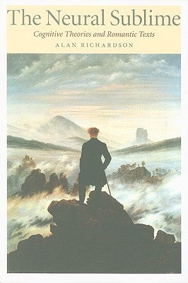 Neural Sublime: Cognitive Theories and Romantic Texts by Richardson, Alan