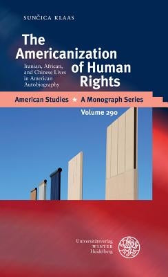 The Americanization of Human Rights: Iranian, African, and Chinese Lives in American Autobiography by Klaas, Suncica