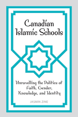 Canadian Islamic Schools: Unravelling the Politics of Faith, Gender, Knowledge, and Identity by Zine, Jasmin