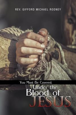 You Must Be Covered, Under the Blood of Jesus by Rodney, Gifford Michael
