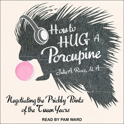 How to Hug a Porcupine Lib/E: Negotiating the Prickly Points of the Tween Years by Ward, Pam