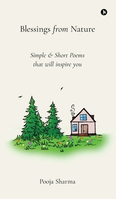Blessings from Nature: Simple and Short Poems that will inspire you by Pooja Sharma