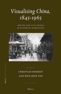 Visualising China, 1845-1965: Life/Still Images in Historical Narratives by Henriot, Christian