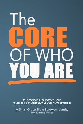 The Core of Who You Are: 6-Week Small Group Bible Study on Identity by Reitz, Tymme