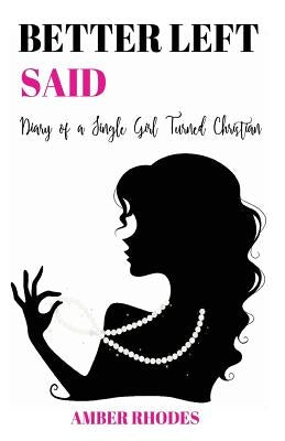 Better Left Said: Diary of a Single Girl Turned Christian by Rhodes, Amber