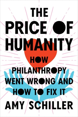 The Price of Humanity: How Philanthropy Went Wrong--And How to Fix It by Schiller, Amy