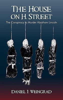 The House on H. Street: The Conspiracy to Murder Abraham Lincoln by Daniel J. Weingrad, J. Weingrad