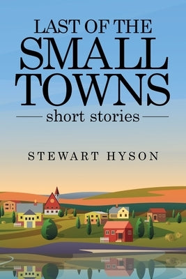 Last of the Small Towns: Short Stories by Hyson, Stewart