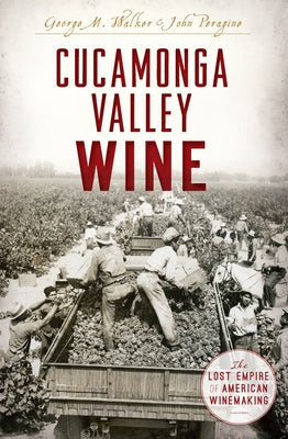 Cucamonga Valley Wine: The Lost Empire of American Winemaking by Peragine