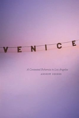 Venice: A Contested Bohemia in Los Angeles by Deener, Andrew