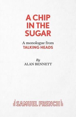 A Chip in the Sugar - A monologue from Talking Heads by Bennett, Alan