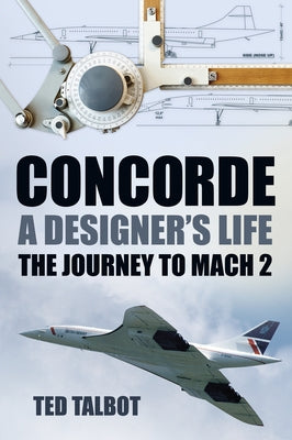 Concorde: A Designer's Life: The Journey to Mach 2 by Talbot, Ted