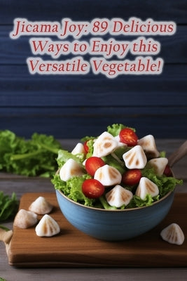 Jicama Joy: 89 Delicious Ways to Enjoy this Versatile Vegetable! by Zaka, Flavorful Fusions