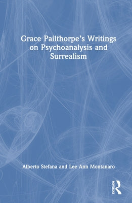 Grace Pailthorpe's Writings on Psychoanalysis and Surrealism by Stefana, Alberto