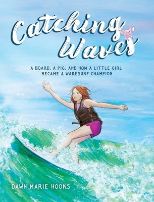 Catching Waves: A Board, a Pig, and How a Little Girl Became a Wakesurf Champion by Hooks, Dawn Marie