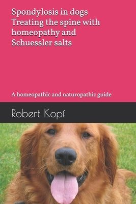 Spondylosis in dogs - Treating the spine with homeopathy and Schuessler salts: A homeopathic and naturopathic guide by Kopf, Robert