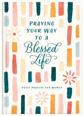 Praying Your Way to a Blessed Life: Daily Prayers for Women by Compiled by Barbour Staff