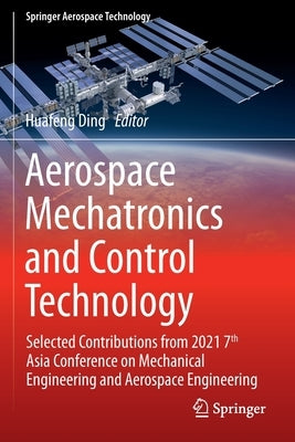 Aerospace Mechatronics and Control Technology: Selected Contributions from 2021 7th Asia Conference on Mechanical Engineering and Aerospace Engineerin by Ding, Huafeng