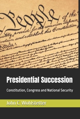 Presidential Succession: Constitution, Congress and National Security by Wohlstetter, John C.