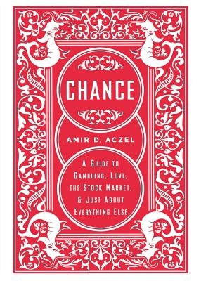 Chance: A Guide to Gambling, Love, the Stock Market, and Just about Everything Else by Aczel, Amir D.
