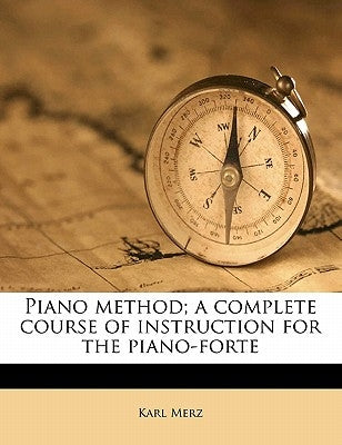 Piano Method; A Complete Course of Instruction for the Piano-Forte by Merz, Karl