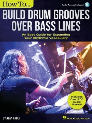 How to Build Drum Grooves Over Bass Lines: An Easy Guide for Expanding Your Rhythmic Vocabulary by Arber, Alan