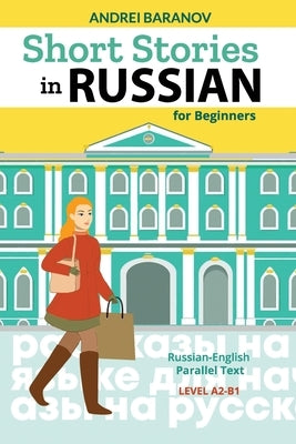 Short Stories in Russian for Beginners: Russian-English Parallel Text, Level A2-B1 by Baranov, Andrei