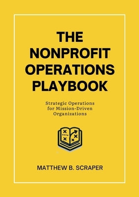 The Nonprofit Operations Playbook: Understanding Nonprofit Operations for Mission-Driven Organizations by Scraper, Matthew