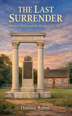 The Last Surrender: Bennett Place and the Meaning of Unity by Aubin, Dianna