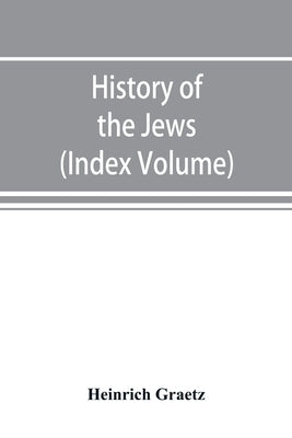 History of the Jews (Index Volume) by Graetz, Heinrich