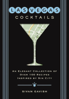 Las Vegas Cocktails: Over 100 Recipes Inspired by Sin City by Gavish, Sivan