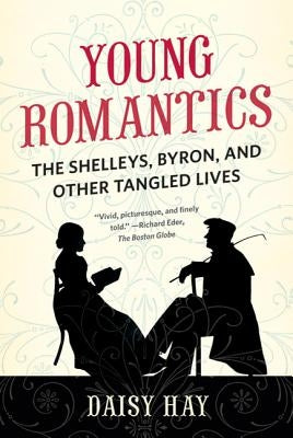 Young Romantics: The Shelleys, Byron, and Other Tangled Lives by Hay, Daisy
