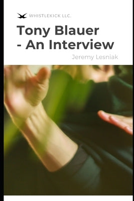 Tony Blauer - An Interview: The Founder of SPEAR & Preeminent Self-Defense In An In-Depth Conversation About Real World Violence & More by Lesniak, Jeremy