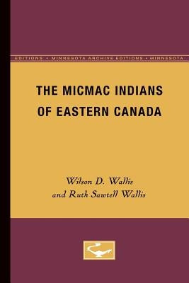 The Micmac Indians of Eastern Canada by Wallis, Wilson D.