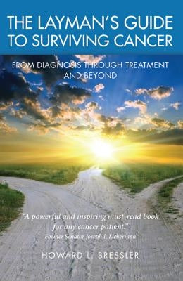 The Layman's Guide to Surviving Cancer: From Diagnosis Through Treatment and Beyond by Bressler, Howard L.