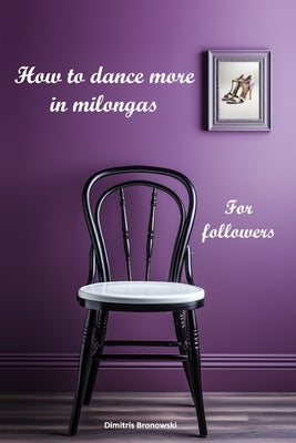 How to dance more in milongas: For argentine tango followers by Bronowski, Dimitris