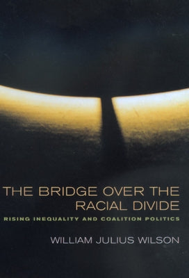 The Bridge Over the Racial Divide: Rising Inequality and Coalition Politics Volume 2 by Wilson, William Julius
