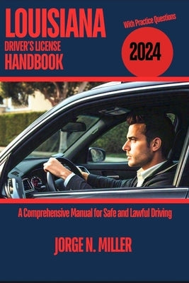 Louisiana Driver's License Handbook 2024: A Comprehensive Manual for Safe and Lawful Driving by Miller, Jorge N.