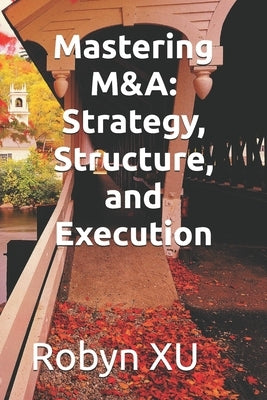 Mastering M&A: Strategy, Structure, and Execution by Xu, Robyn
