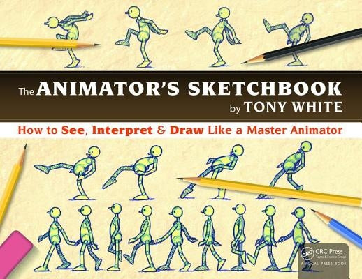 The Animator's Sketchbook: How to See, Interpret & Draw Like a Master Animator by White, Tony
