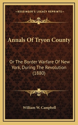 Annals Of Tryon County: Or The Border Warfare Of New York, During The Revolution (1880) by Campbell, William W.