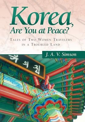 Korea, Are You at Peace?: Tales of Two Women Travelers in a Troubled Land by Simson, J. a. V.
